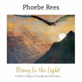 PHOEBE REES - Bring In The Light - Si Kahn's Songs Of Courage And Resistance