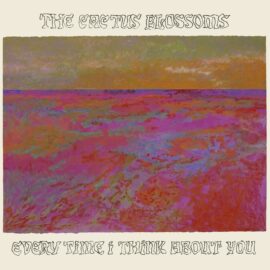 THE CACTUS BLOSSOMS - Every Time I Think About You