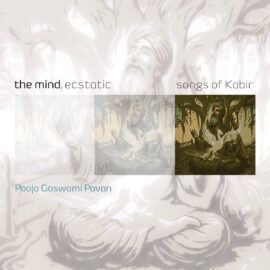 Pooja Goswami Pavan – The Mind, Ecstatic: Songs of Kabir