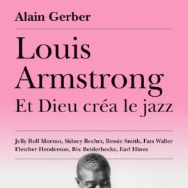ALAIN GERBER - Louis Armstrong - Et Dieu Créa Le Jazz