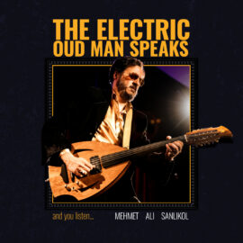 Mehmet Ali Sanlıkol – THE ELECTRIC OUD MAN SPEAKS and you listen...